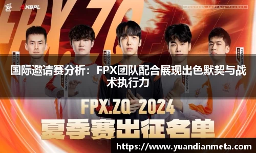 国际邀请赛分析：FPX团队配合展现出色默契与战术执行力