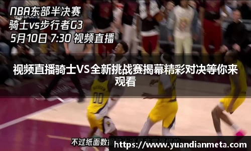 视频直播骑士VS全新挑战赛揭幕精彩对决等你来观看