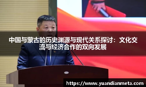 中国与蒙古的历史渊源与现代关系探讨：文化交流与经济合作的双向发展