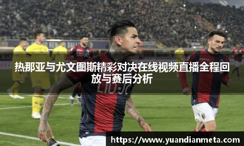 热那亚与尤文图斯精彩对决在线视频直播全程回放与赛后分析
