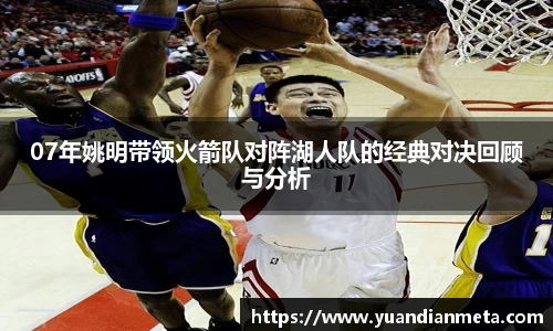 07年姚明带领火箭队对阵湖人队的经典对决回顾与分析